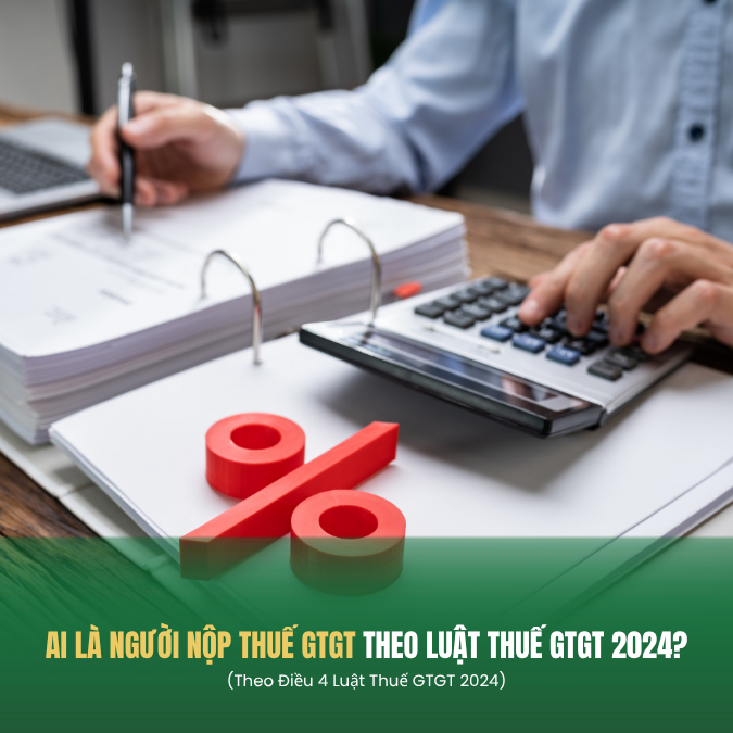 Ai là người nộp thuế GTGT theo Luật Thuế GTGT 2024?
