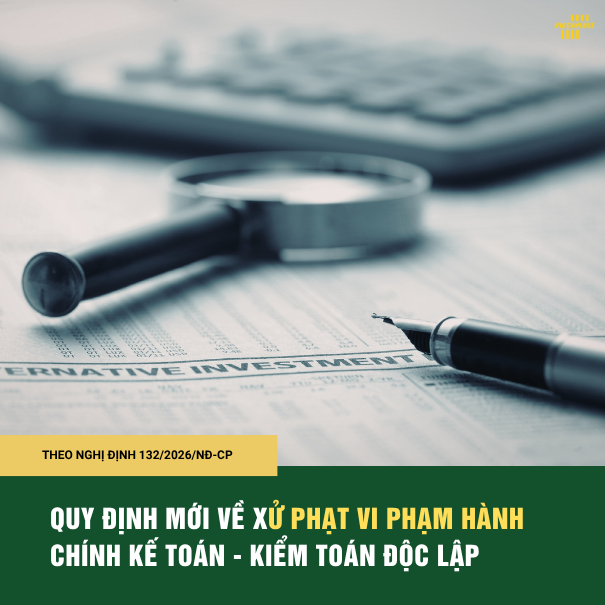 TỪ 21/05/2026: NHIỀU THAY ĐỔI QUAN TRỌNG VỀ XỬ PHẠT KẾ TOÁN – KIỂM TOÁN CHÍNH THỨC ÁP DỤNG